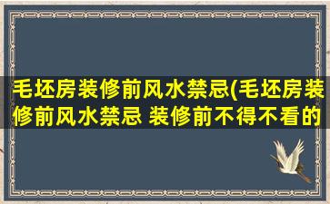 毛坯房装修前风水禁忌(毛坯房装修前风水禁忌 装修前不得不看的风水禁忌)